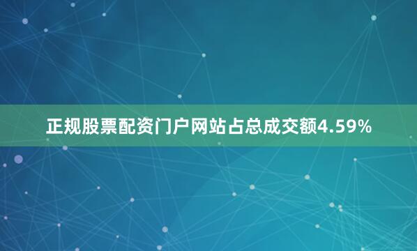 正规股票配资门户网站占总成交额4.59%