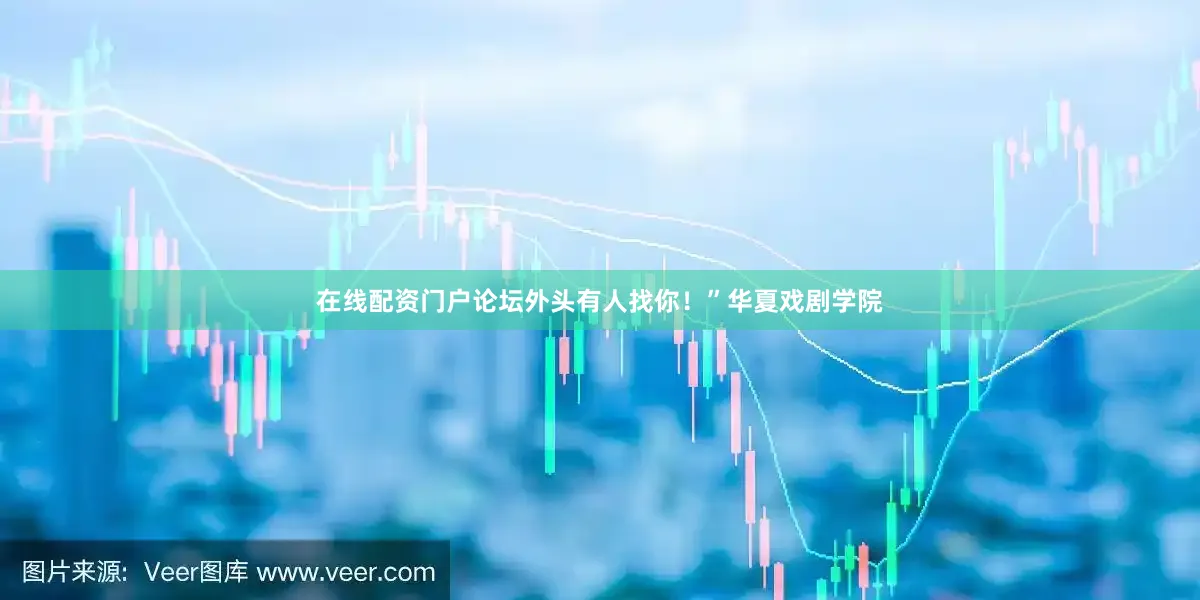 在线配资门户论坛外头有人找你！”华夏戏剧学院