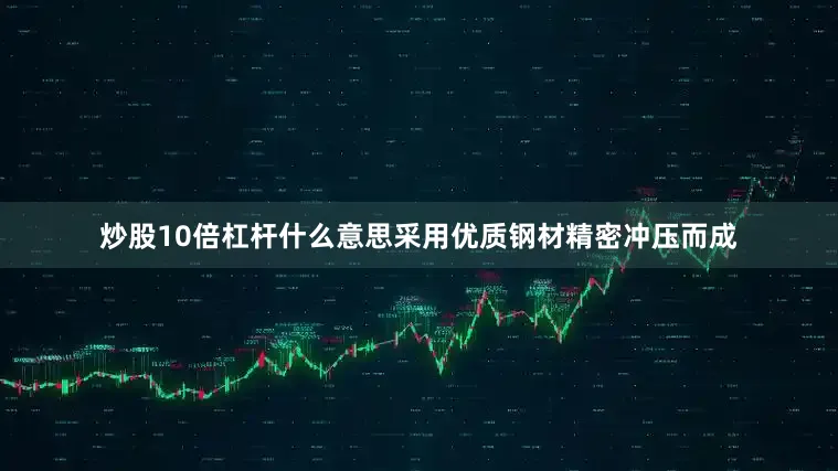 炒股10倍杠杆什么意思采用优质钢材精密冲压而成