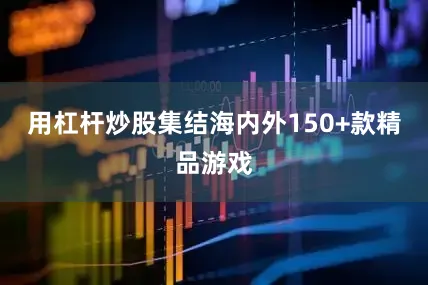 用杠杆炒股集结海内外150+款精品游戏