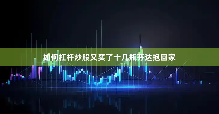 如何杠杆炒股又买了十几瓶芬达抱回家