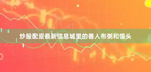 炒股配资最新信息城里的善人布粥和馒头