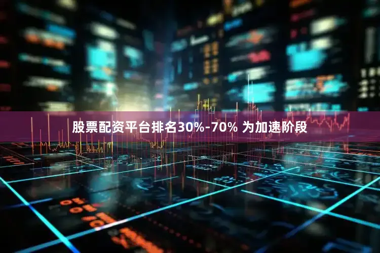 股票配资平台排名30%-70% 为加速阶段
