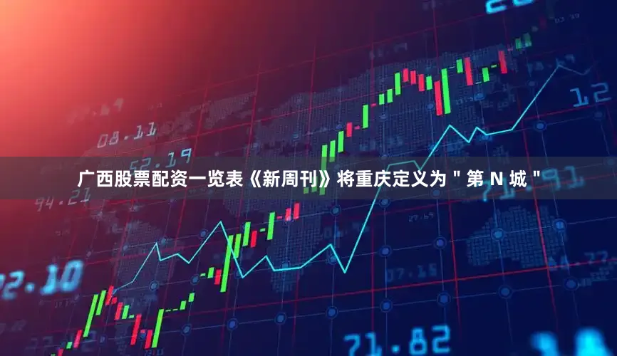 广西股票配资一览表《新周刊》将重庆定义为＂第 N 城＂