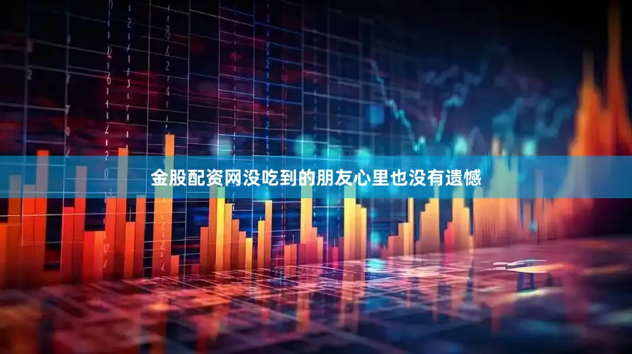 金股配资网没吃到的朋友心里也没有遗憾