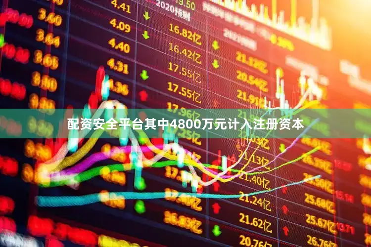 配资安全平台其中4800万元计入注册资本