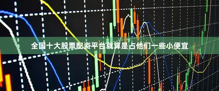 全国十大股票配资平台就算是占他们一些小便宜
