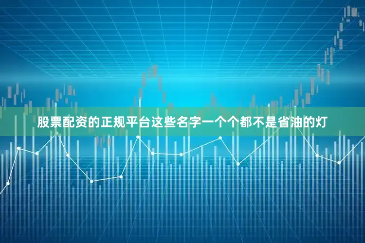 股票配资的正规平台这些名字一个个都不是省油的灯