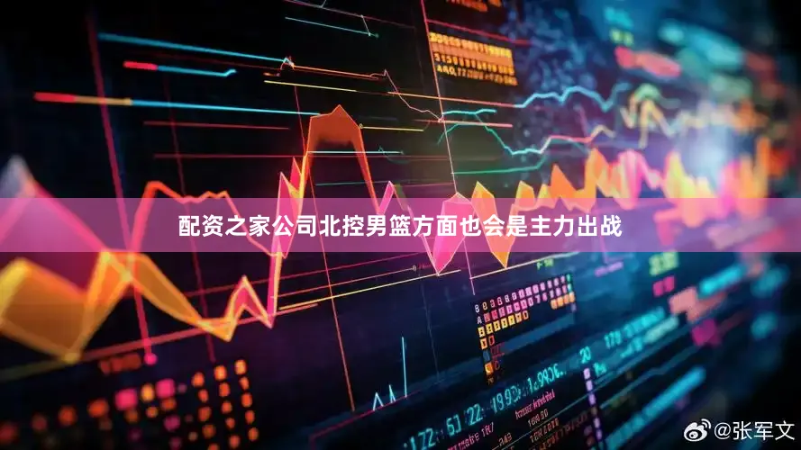 配资之家公司北控男篮方面也会是主力出战