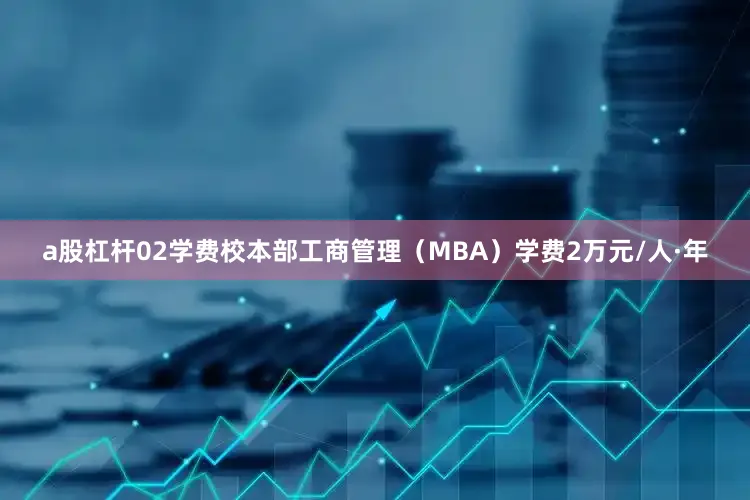 a股杠杆02学费校本部工商管理（MBA）学费2万元/人·年