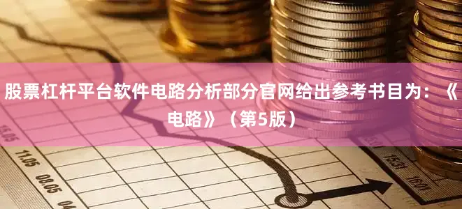 股票杠杆平台软件电路分析部分官网给出参考书目为：《电路》（第5版）