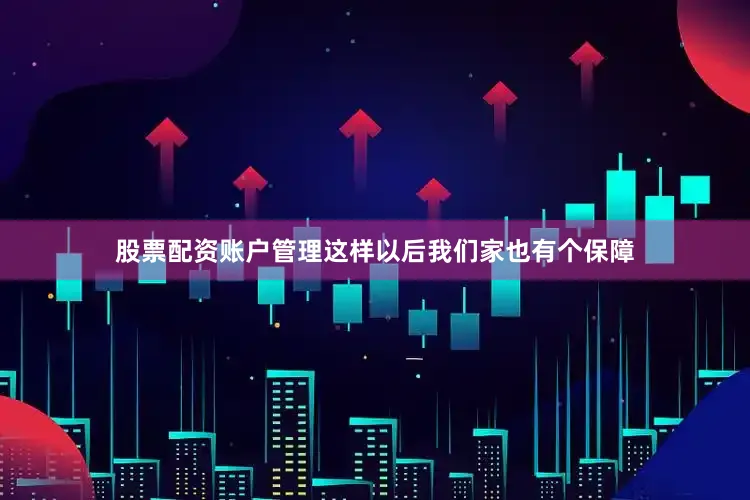 股票配资账户管理这样以后我们家也有个保障