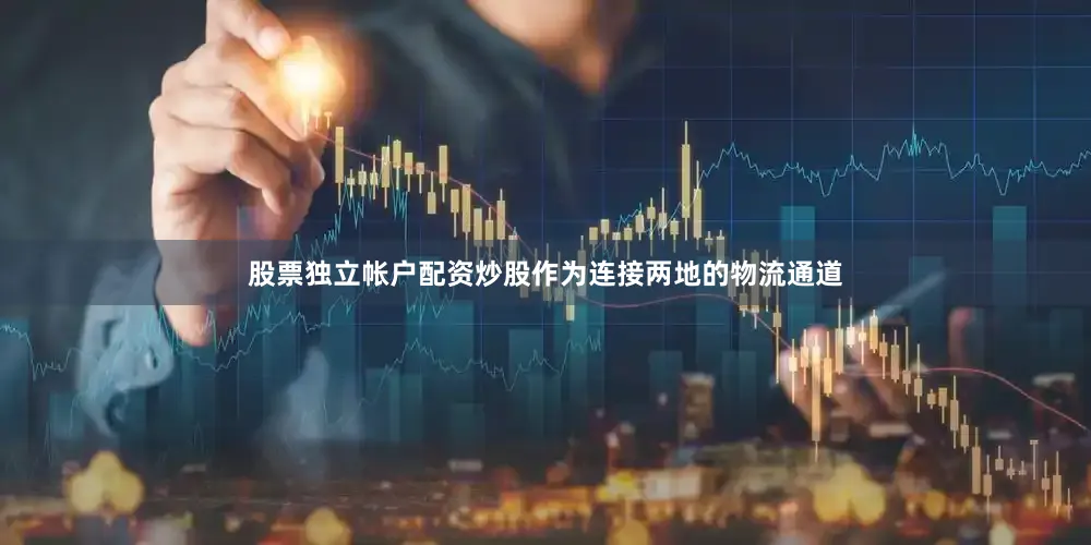 股票独立帐户配资炒股作为连接两地的物流通道
