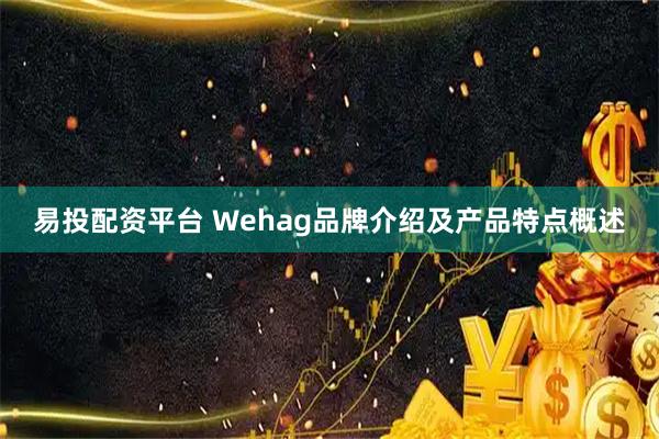 易投配资平台 Wehag品牌介绍及产品特点概述