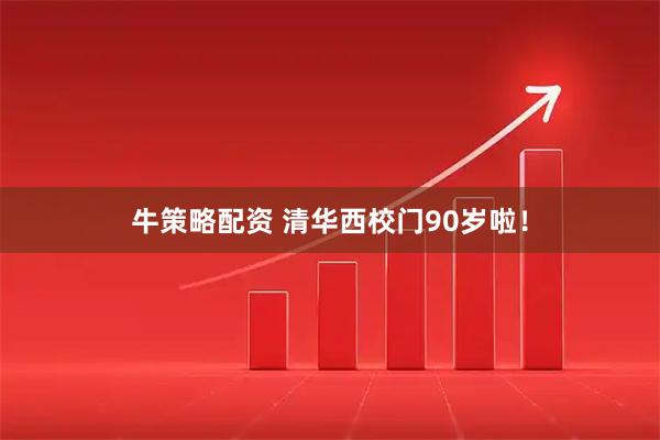 牛策略配资 清华西校门90岁啦!