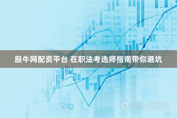 股牛网配资平台 在职法考选师指南带你避坑