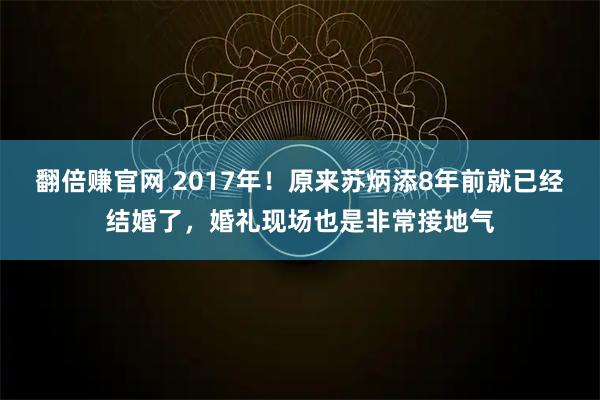 翻倍赚官网 2017年!原来苏炳添8年前就已经结婚了,婚礼现场也是非常接地气