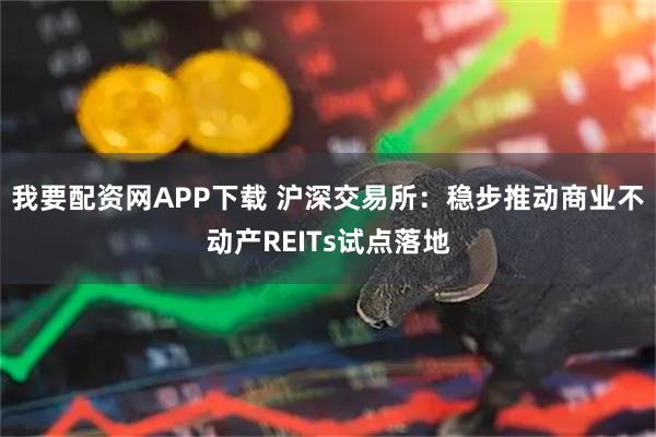 我要配资网APP下载 沪深交易所：稳步推动商业不动产REITs试点落地