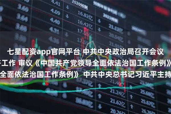 七星配资app官网平台 中共中央政治局召开会议 分析研究2026年经济工作 审议《中国共产党领导全面依法治国工作条例》 中共中央总书记习近平主持会议