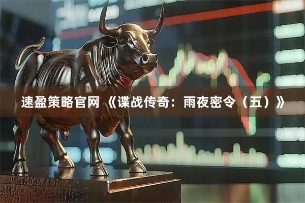 速盈策略官网 《谍战传奇：雨夜密令（五）》