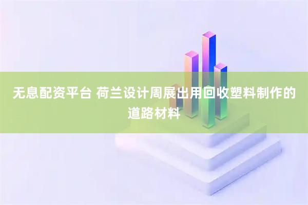 无息配资平台 荷兰设计周展出用回收塑料制作的道路材料