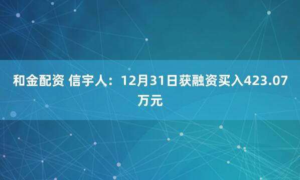 和金配资 信宇人：12月31日获融资买入423.07万元