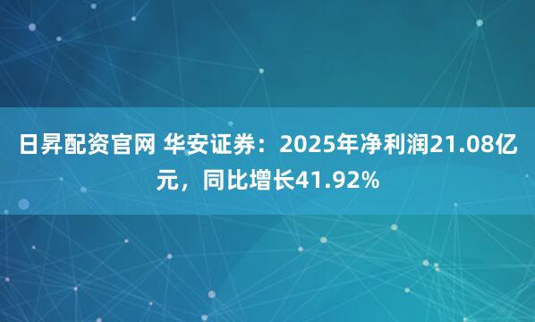 日昇配资官网 华安证券：2025年净利润21.08亿元，同比增长41.92%